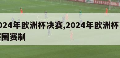 2024年欧洲杯决赛,2024年欧洲杯决赛圈赛制